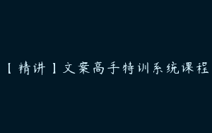 【精讲】文案高手特训系统课程