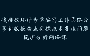 碳排放环评专章编写工作思路分享新版报告表实操技术复核问题梳理分析网络课