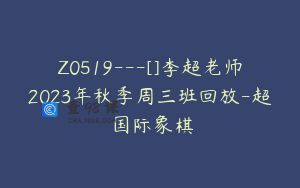 Z0519---[]李超老师2023年秋季周三班回放-超玥国际象棋
