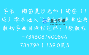 学浪_陶笛夏沙老师【陶笛（1级）零基础入门逐句精讲考经典教初学曲目课程包邮：1级教程-7343081400846784794】139.0圆30节