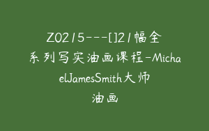 Z0215---[]21幅全系列写实油画课程-MichaelJamesSmith大师油画