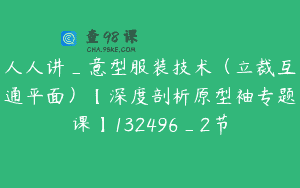 人人讲_意型服装技术（立裁互通平面）【深度剖析原型袖专题课】132496_2节
