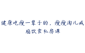 健康吃瘦一辈子的，瘦瘦淘儿减脂饮食私房课
