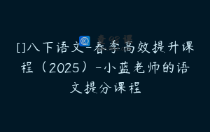 []八下语文-春季高效提升课程（2025）-小蓝老师的语文提分课程