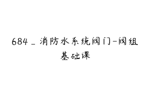 684_消防水系统阀门-阀组基础课