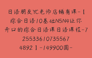 日语朋友YC老师店铺有课-【综合日语10基础N5N4让你开口的综合日语课日语课程-7255336107355674892】-149900圆-99节