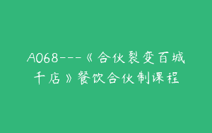 A068—《合伙裂变百城千店》餐饮合伙制课程