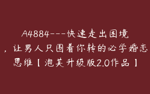A4884---快速走出困境，让男人只围着你转的必学婚恋思维【泡芙升级版2.0作品】