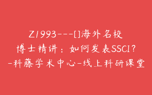 Z1993—[]海外名校博士精讲：如何发表SSCI？-科藤学术中心-线上科研课堂