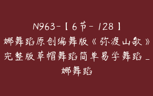 N963-【6节-￥128】娜舞蹈原创编舞版《弥渡山歌》完整版草帽舞蹈简单易学舞蹈_娜舞蹈