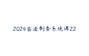 2024古法制香系统课22