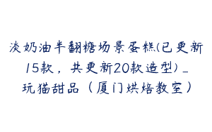淡奶油半翻糖场景蛋糕(已更新15款，共更新20款造型)_玩猫甜品（厦门烘焙教室）