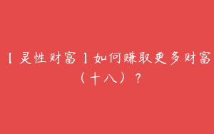 【灵性财富】如何赚取更多财富（十八）？