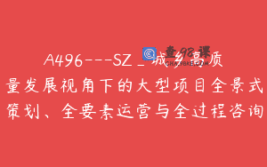 A496—SZ_城乡高质量发展视角下的大型项目全景式策划、全要素运营与全过程咨询