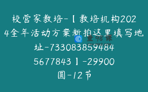 校营家教培-【教培机构2024全年活动方案新拍这里填写地址-7330838594845677843】-29900圆-12节