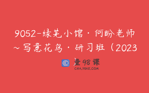 9052-绿芜小馆·何盼老师～写意花鸟·研习班（2023）