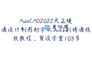 AutoCAD2022天正暖通设计制图初学从入门到精通视频教程_育设学堂103节