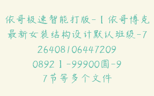 依哥极速智能打版-【依哥博克最新女装结构设计默认班级-7264081064472090892】-99900圆-97节等多个文件