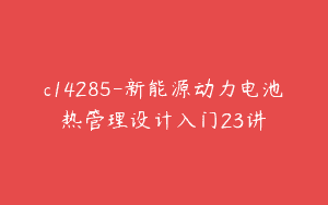 c14285-新能源动力电池热管理设计入门23讲