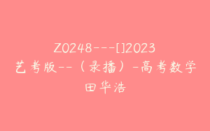 Z0248---[]2023艺考版--（录播）-高考数学田华浩