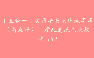 【五合一】实用楷书系统练字课（有点评）--赠配套纸质版教材-149