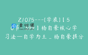 Z1075---[学浪]【50节-￥399】杨自豪核心学习法—自学为王_杨自豪提分