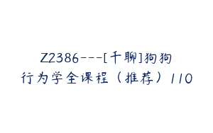 Z2386---[千聊]狗狗行为学全课程（推荐）110