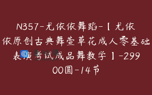 N357-尤依依舞蹈-【尤依依原创古典舞萱草花成人零基础表演考试成品舞教学】-29900圆-14节