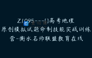 Z1095---[]高考地理原创模拟试题命制技能实战训练营-衡水名师联盟教育在线