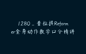 1280_普拉提Reformer全身动作教学口令精讲