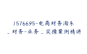 1576695-电商财务淘系_财务-业务_实操案例精讲
