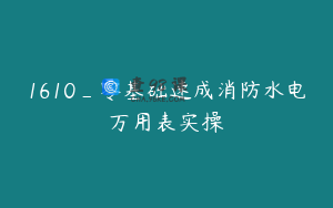 1610_零基础速成消防水电万用表实操