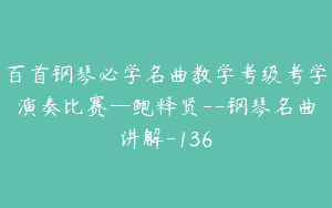 百首钢琴必学名曲教学考级考学演奏比赛—鲍释贤–钢琴名曲讲解-136