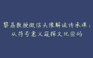 黎荔教授微信头像解读传承课：从符号意义窥探文化密码