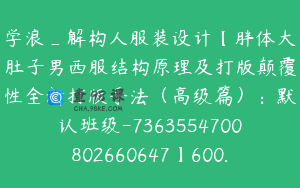 学浪_解构人服装设计【胖体大肚子男西服结构原理及打版颠覆性全新打版手法（高级篇）：默认班级-7363554700802660647】600.0圆3节