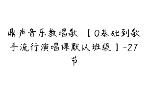 鼎声音乐教唱歌-【0基础到歌手流行演唱课默认班级】-27节