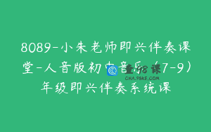 8089-小朱老师即兴伴奏课堂-人音版初中音乐（7-9）年级即兴伴奏系统课