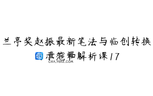 兰亭奖赵振最新笔法与临创转换的示范和解析课17