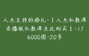 人杰主持的婚礼-【人杰私教课录播版私教课点此购买】-176000圆-20节