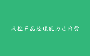 风控产品经理能力进阶营