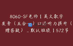 8060-SF老师【英文歌学发音（五合一）口语听力提升（赠答疑）_默认班级】572节