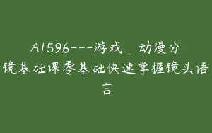 A1596—游戏_动漫分镜基础课零基础快速掌握镜头语言