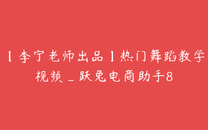 【李宁老师出品】热门舞蹈教学视频_跃兔电商助手8
