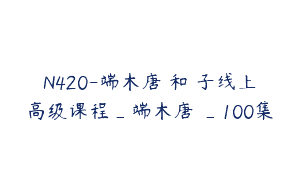 N420-端木唐菓和菓子线上高级课程_端木唐菓_100集