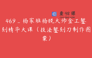 469_杨家班杨锐大师金工錾刻精华大课（技法錾刻刀制作图案）