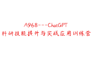 A968—ChatGPT科研技能提升与实战应用训练营