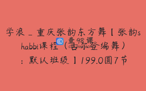 学浪_重庆张韵东方舞【张韵shabbi课程（古尔登编舞）：默认班级】199.0圆7节