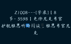 Z1008—[学浪]【8节-￥3598】老徐尼克考官护航雅思听力阅读_雅思考官尼克