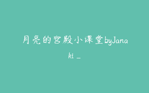 月亮的宫殿小课堂byJanaki_
