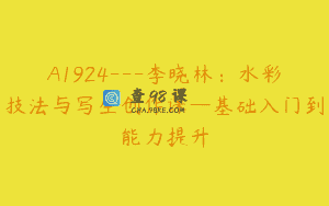 A1924—李晓林：水彩技法与写生创作课—基础入门到能力提升